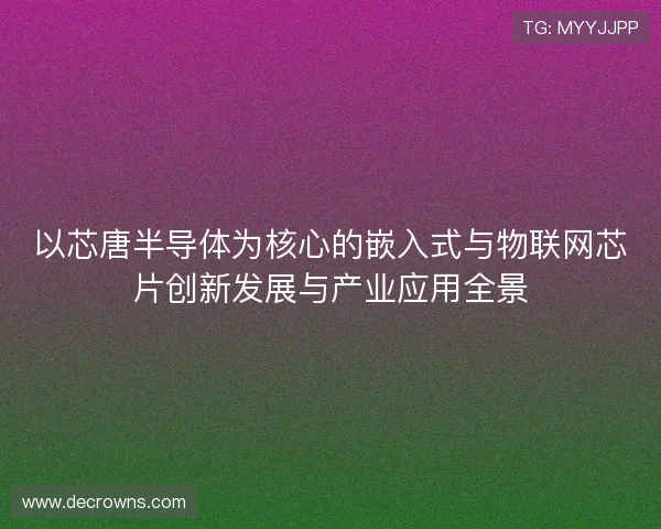 以芯唐半导体为核心的嵌入式与物联网芯片创新发展与产业应用全景