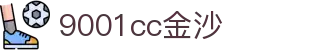 9001cc金沙以诚为本(中国有限公司)-BinG百科